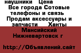 наушники › Цена ­ 3 015 - Все города Сотовые телефоны и связь » Продам аксессуары и запчасти   . Ханты-Мансийский,Нижневартовск г.